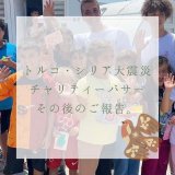 [NEWS]トルコ・シリア大地震チャリティーバザーの寄付金。その後のご報告。
